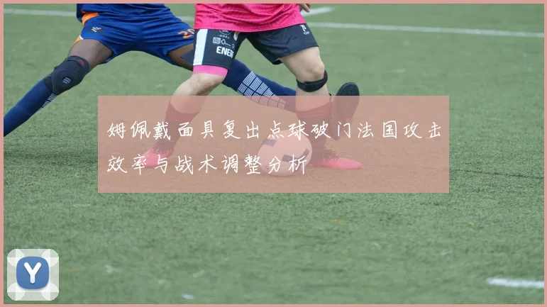 姆佩戴面具复出点球破门法国攻击效率与战术调整分析