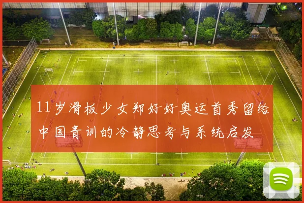 11岁滑板少女郑好好奥运首秀留给中国青训的冷静思考与系统启发