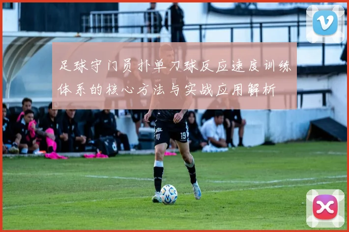足球守门员扑单刀球反应速度训练体系的核心方法与实战应用解析