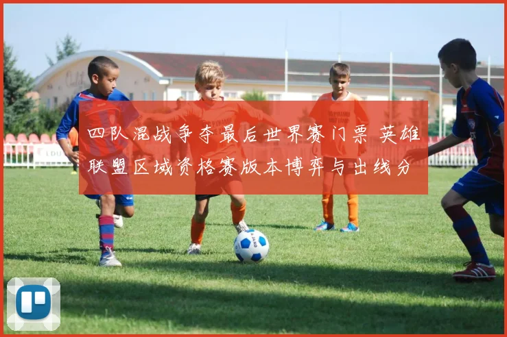 四队混战争夺最后世界赛门票 英雄联盟区域资格赛版本博弈与出线分析