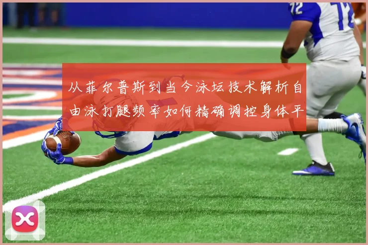 从菲尔普斯到当今泳坛技术解析自由泳打腿频率如何精确调控身体平衡