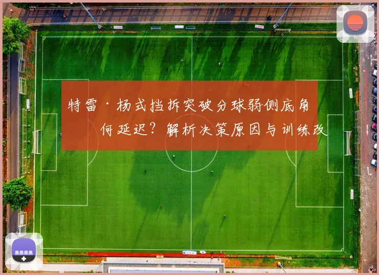 特雷·杨式挡拆突破分球弱侧底角为何延迟？解析决策原因与训练改善方向