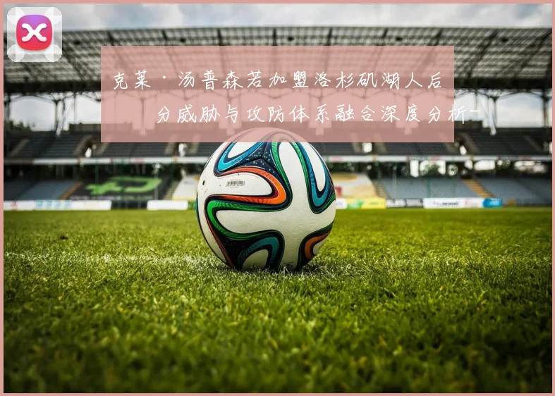 克莱·汤普森若加盟洛杉矶湖人后三分威胁与攻防体系融合深度分析