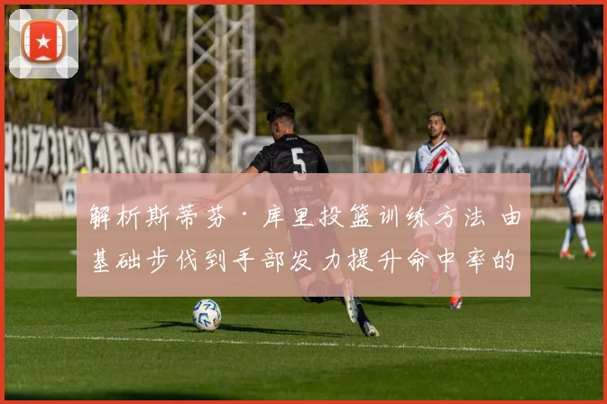 解析斯蒂芬·库里投篮训练方法 由基础步伐到手部发力提升命中率的关键因素