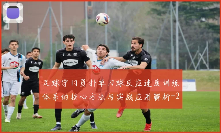 足球守门员扑单刀球反应速度训练体系的核心方法与实战应用解析