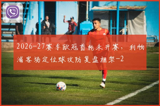 2026-27赛季欧冠首轮未开赛，利物浦客场定位球攻防复盘框架