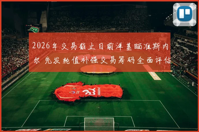 2026年交易截止日前洋基瞄准斯内尔 先发轮值补强交易筹码全面评估