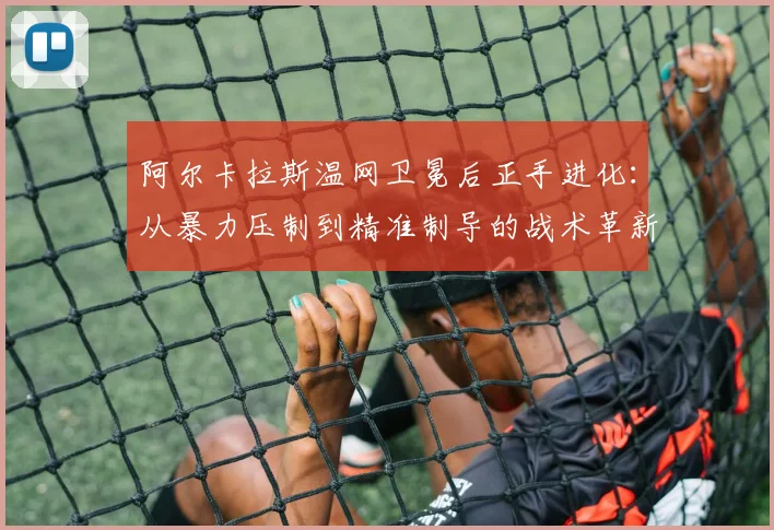 阿尔卡拉斯温网卫冕后正手进化：从暴力压制到精准制导的战术革新