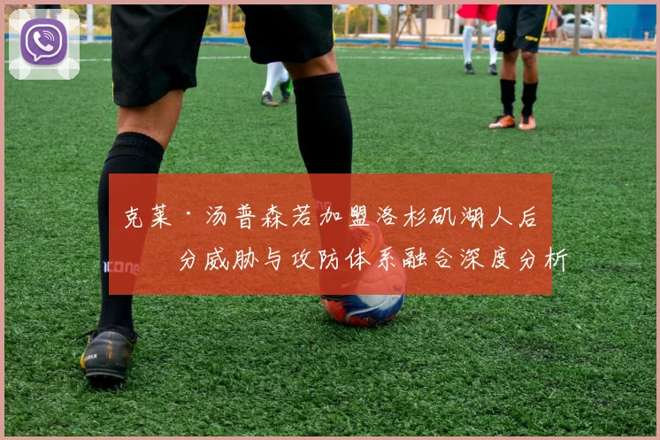 克莱·汤普森若加盟洛杉矶湖人后三分威胁与攻防体系融合深度分析