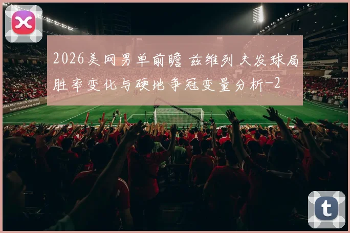 2026美网男单前瞻 兹维列夫发球局胜率变化与硬地争冠变量分析