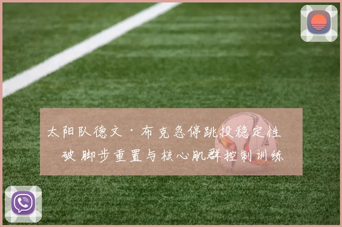 太阳队德文·布克急停跳投稳定性突破 脚步重置与核心肌群控制训练深度分析