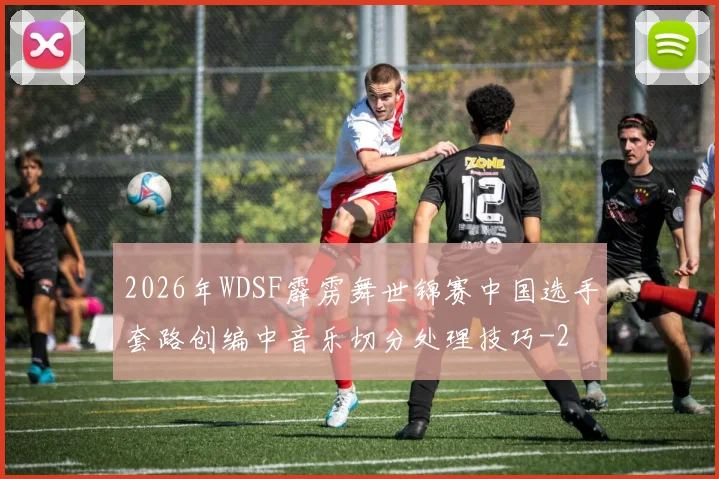 2026年WDSF霹雳舞世锦赛中国选手套路创编中音乐切分处理技巧