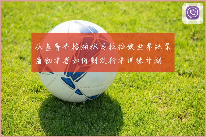 从基普乔格柏林马拉松破世界纪录看初学者如何制定科学训练计划