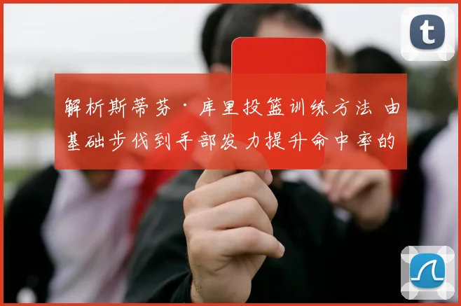 解析斯蒂芬·库里投篮训练方法 由基础步伐到手部发力提升命中率的关键因素