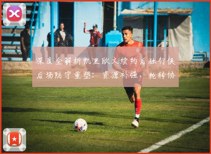深度全解析凯里欧文续约后独行侠后场防守重塑:资源补强、轮转协同与阵容升级逻辑