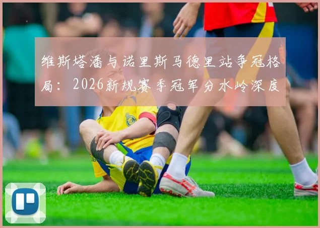 维斯塔潘与诺里斯马德里站争冠格局：2026新规赛季冠军分水岭深度解析