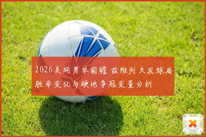 2026美网男单前瞻 兹维列夫发球局胜率变化与硬地争冠变量分析