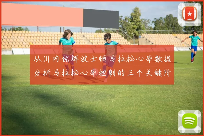从川内优辉波士顿马拉松心率数据分析马拉松心率控制的三个关键阶段