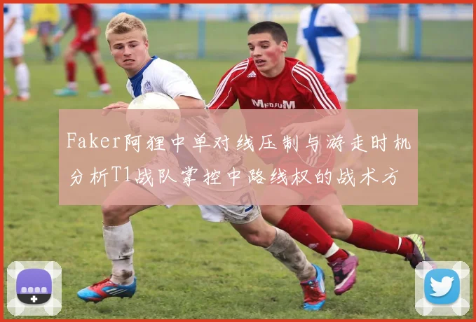 Faker阿狸中单对线压制与游走时机分析T1战队掌控中路线权的战术方法