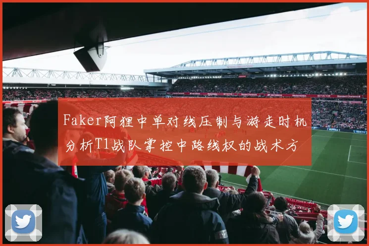 Faker阿狸中单对线压制与游走时机分析T1战队掌控中路线权的战术方法