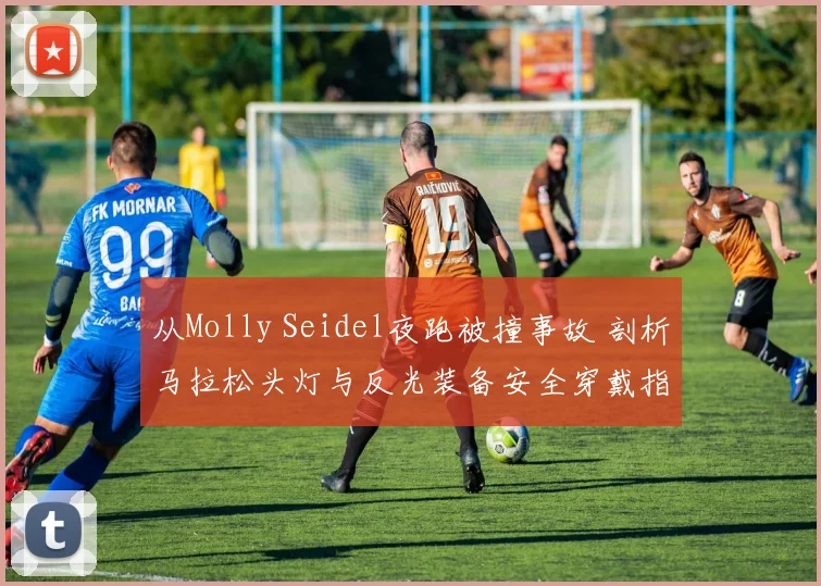 从Molly Seidel夜跑被撞事故 剖析马拉松头灯与反光装备安全穿戴指南