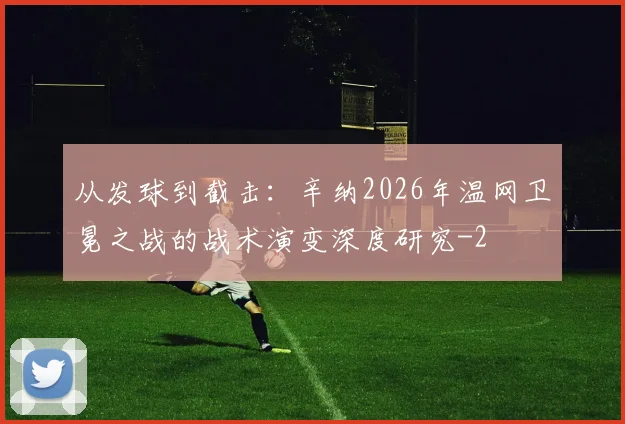 从发球到截击:辛纳2026年温网卫冕之战的战术演变深度研究